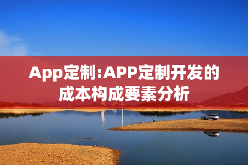 App定制:APP定制开发的成本构成要素分析