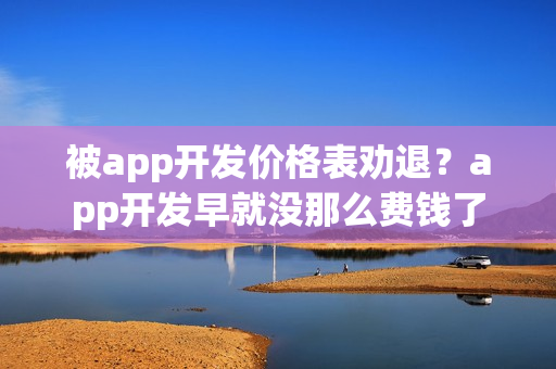 被app开发价格表劝退？app开发早就没那么费钱了