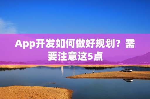 App开发如何做好规划？需要注意这5点