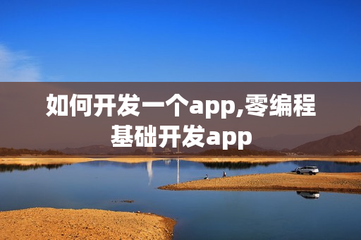 如何开发一个app,零编程基础开发app