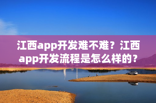 江西app开发难不难？江西app开发流程是怎么样的？