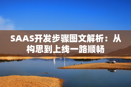 SAAS开发步骤图文解析：从构思到上线一路顺畅