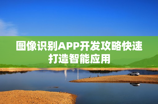 图像识别APP开发攻略快速打造智能应用