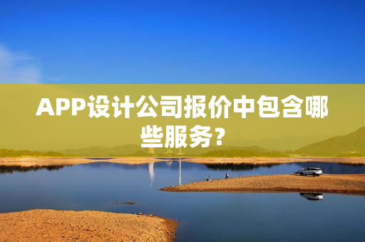 APP设计公司报价中包含哪些服务？