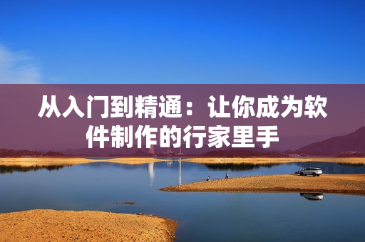 从入门到精通：让你成为软件制作的行家里手