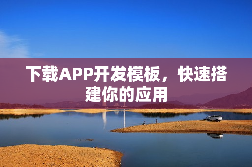 下载APP开发模板，快速搭建你的应用