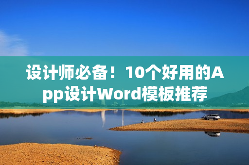 设计师必备！10个好用的App设计Word模板推荐