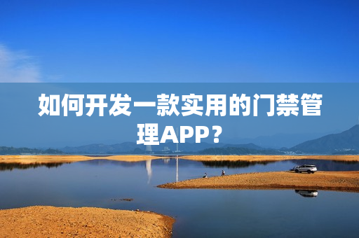 如何开发一款实用的门禁管理APP？