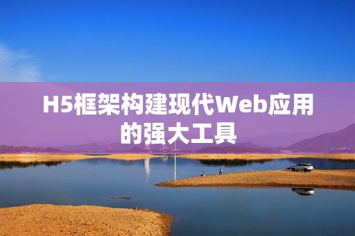 H5框架构建现代Web应用的强大工具
