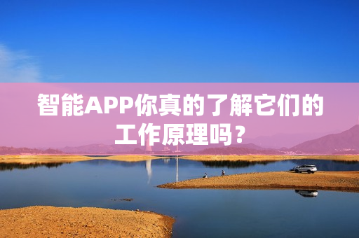 智能APP你真的了解它们的工作原理吗？