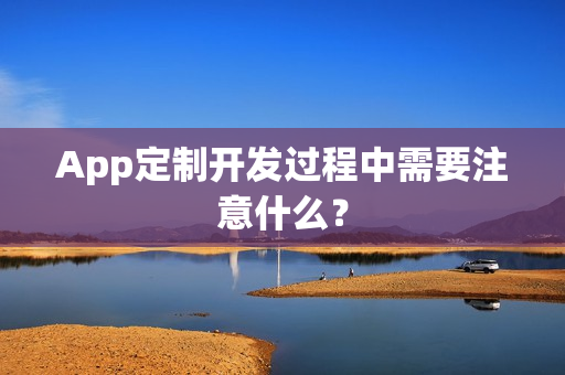 App定制开发过程中需要注意什么？