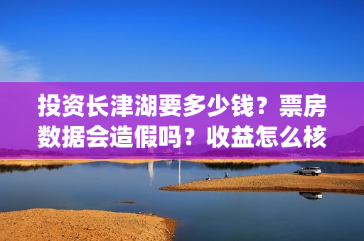 投资长津湖要多少钱？票房数据会造假吗？收益怎么核实真实性？(投资长津湖能赚钱吗)