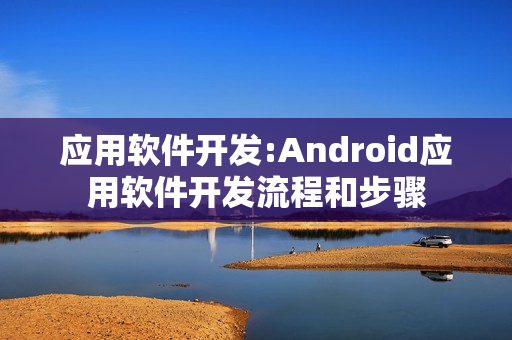 应用软件开发:Android应用软件开发流程和步骤