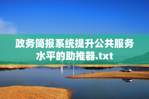 政务简报系统提升公共服务水平的助推器.txt