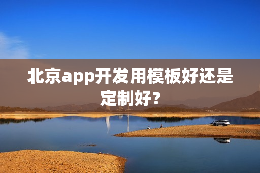 北京app开发用模板好还是定制好？