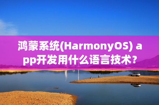 鸿蒙系统(HarmonyOS) app开发用什么语言技术？