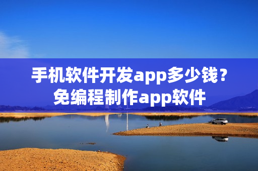 手机软件开发app多少钱？免编程制作app软件