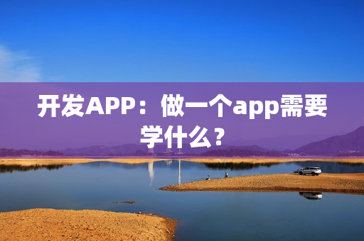 开发APP：做一个app需要学什么？