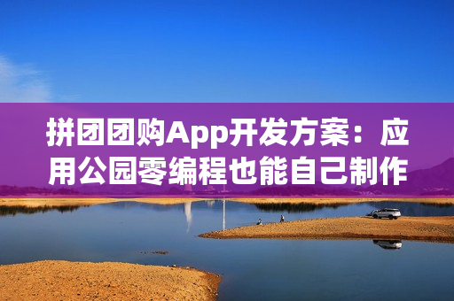 拼团团购App开发方案：应用公园零编程也能自己制作