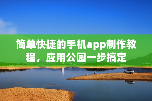 简单快捷的手机app制作教程，应用公园一步搞定