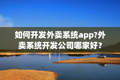 如何开发外卖系统app?外卖系统开发公司哪家好？