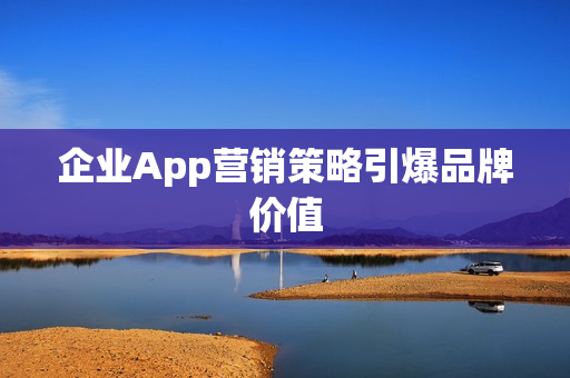 企业App营销策略引爆品牌价值 企业App营销策略引爆品牌价值