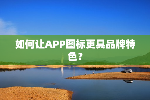 如何让APP图标更具品牌特色？