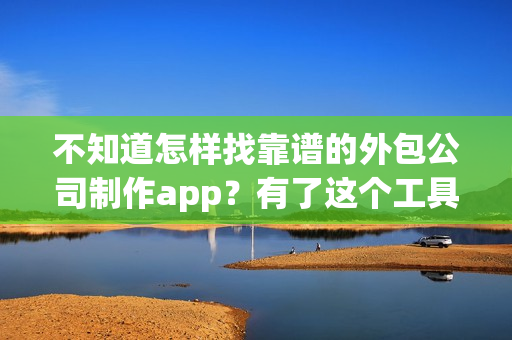 不知道怎样找靠谱的外包公司制作app？有了这个工具自己也能制作