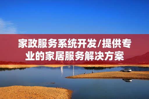 家政服务系统开发/提供专业的家居服务解决方案