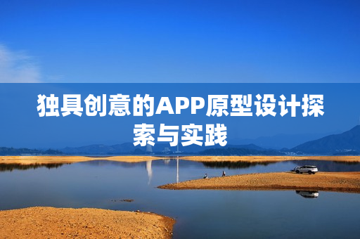 独具创意的APP原型设计探索与实践