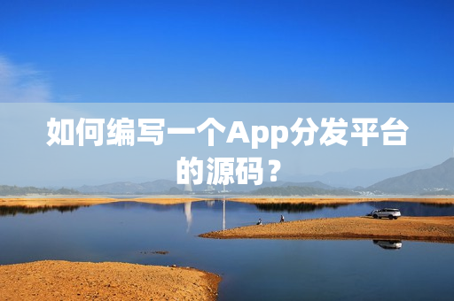 如何编写一个App分发平台的源码？