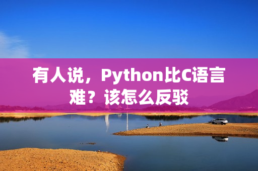 有人说，Python比C语言难？该怎么反驳