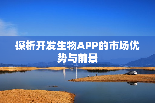 探析开发生物APP的市场优势与前景