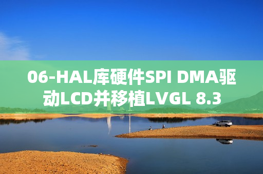06-HAL库硬件SPI DMA驱动LCD并移植LVGL 8.3
