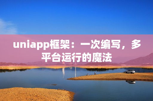 uniapp框架：一次编写，多平台运行的魔法