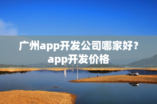 广州app开发公司哪家好？app开发价格