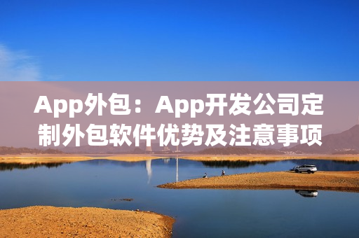 App外包：App开发公司定制外包软件优势及注意事项
