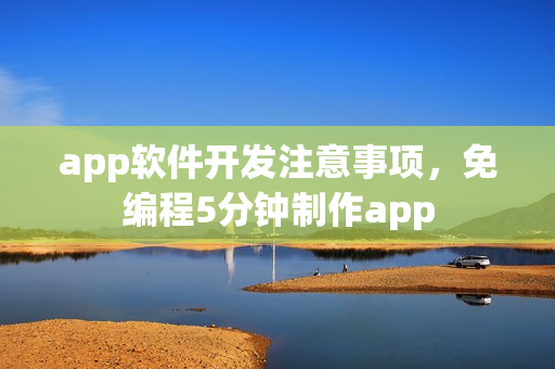 app软件开发注意事项，免编程5分钟制作app