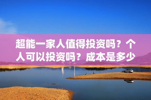 超能一家人值得投资吗？个人可以投资吗？成本是多少？(超能一家人剧情)