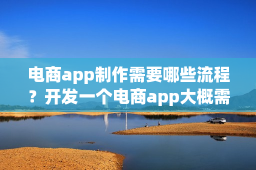 电商app制作需要哪些流程？开发一个电商app大概需要多少钱呢？