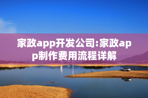 家政app开发公司:家政app制作费用流程详解