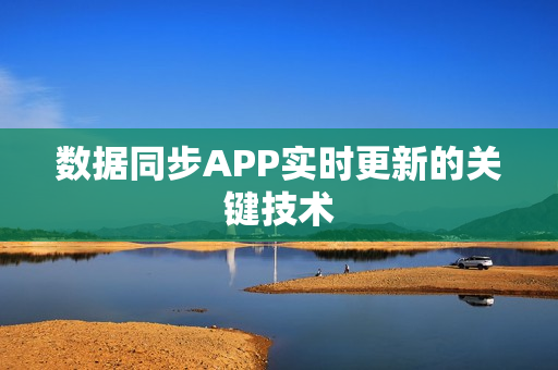 数据同步APP实时更新的关键技术
