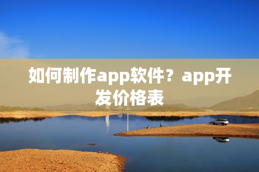如何制作app软件？app开发价格表