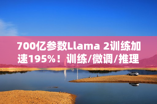 700亿参数Llama 2训练加速195%！训练/微调/推理全流程方案开源，0代码一站解决