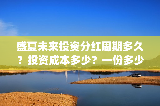 盛夏未来投资分红周期多久？投资成本多少？一份多少钱？(盛夏未来ts)