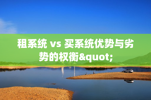 租系统 vs 买系统优势与劣势的权衡"