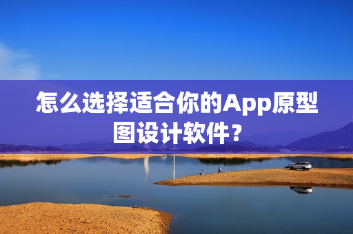 怎么选择适合你的App原型图设计软件？