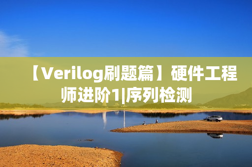 【Verilog刷题篇】硬件工程师进阶1|序列检测