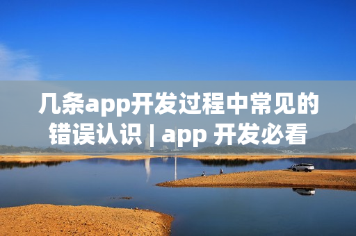 几条app开发过程中常见的错误认识 | app 开发必看