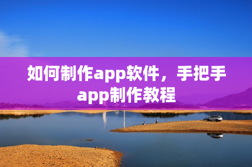 如何制作app软件，手把手app制作教程